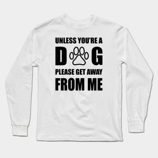 Unless You are Dog Please Get Away From Me Long Sleeve T-Shirt